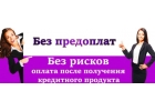 Предоплаты нет, только реальная помощь в получении кредита и частного займа